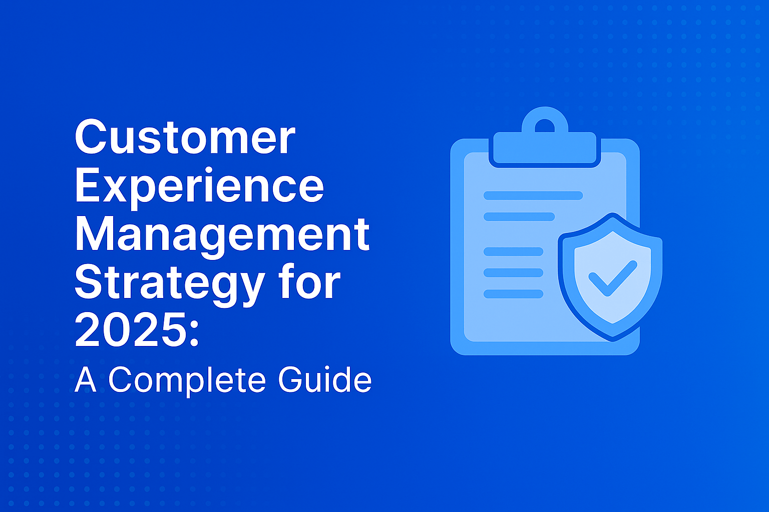 Customer Experience Management Strategy for 2025: A Complete Guide