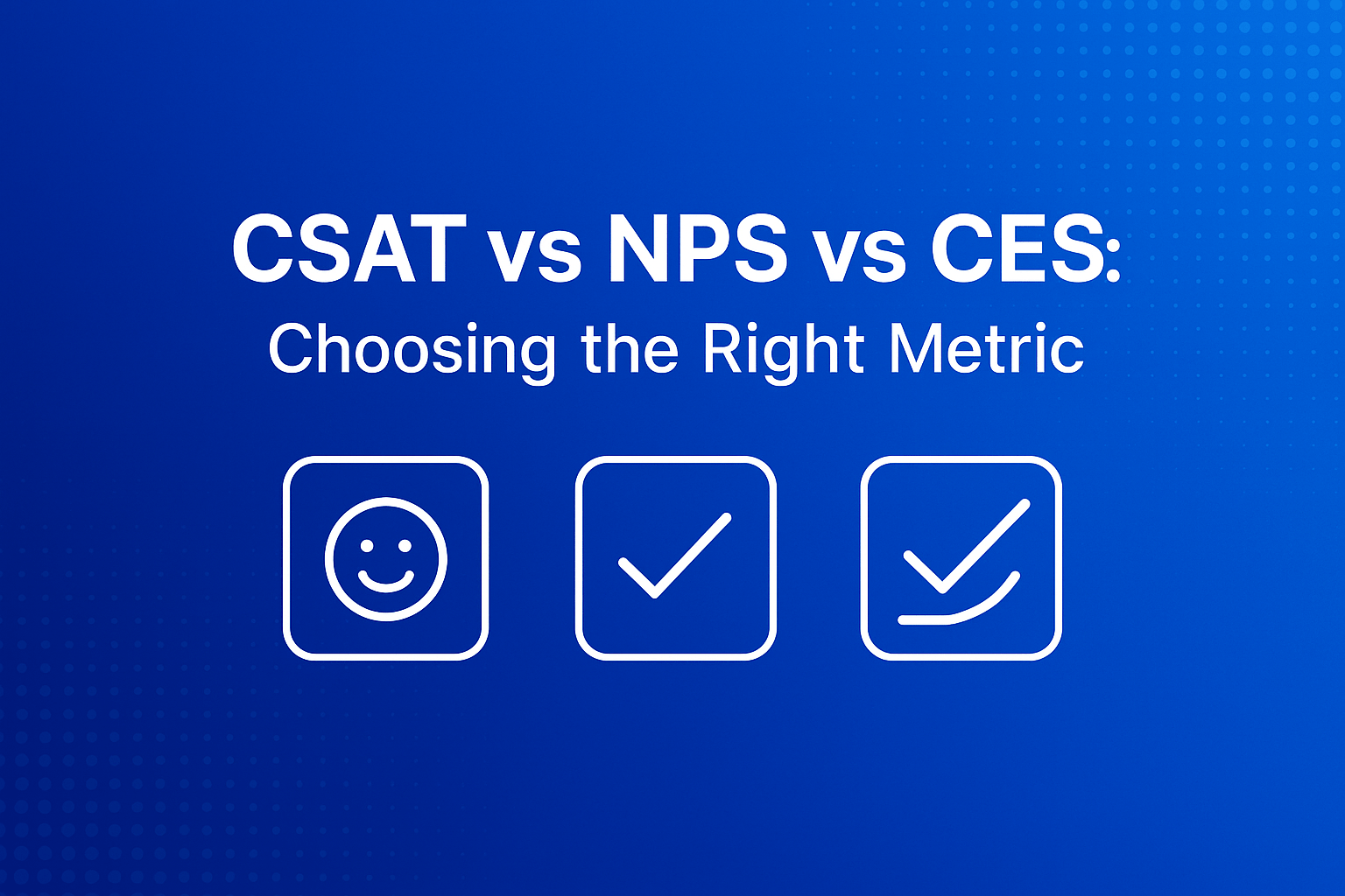 CSAT vs NPS vs CES: Choosing the Right Metric