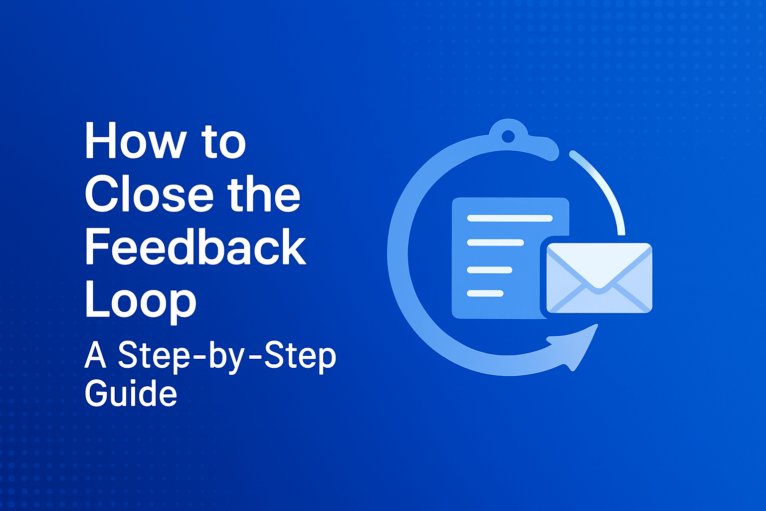 How to Close the Feedback Loop: A Step-by-Step Guide